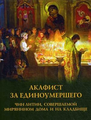 Обложка книги «Акафист за единоумершего. Чин литии, совершаемый мирянином дома и на кладбище», ISBN 9785000592724
