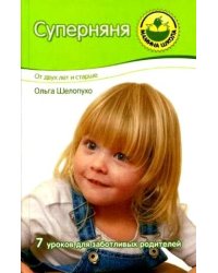 Суперняня. От двух лет и старше. 7 уроков для заботливых родителей