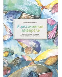 Креативная акварель. Вдохновение, техники, поиск собственного стиля