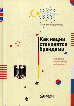 Обложка книги «Как нации становятся брендами. Экономико-политические наблюдения» — Абдрахманов Рахимбек, ISBN 9785604232095