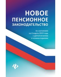 Новое пенсионное законодательство. По состоянию на 6 марта 2019 года с дополнениями и комментариями
