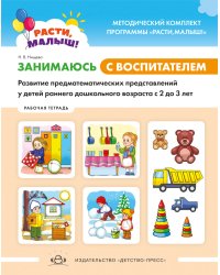 Расти, малыш! Занимаюсь с воспитателем. Развитие предматематических представлений у детей раннего дошкольного возраста. 2-3 года.Рабочая тетрадь. ФГОС