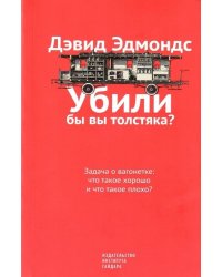 Убили бы вы толстяка? Задача о вагонетке:что такое хорошо и что такое плохо?