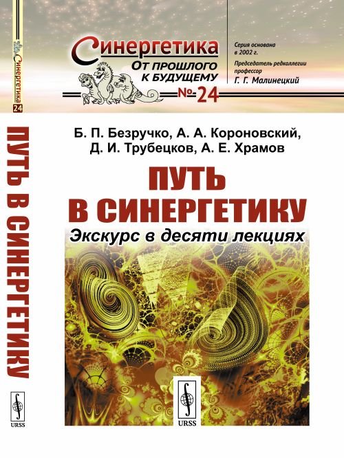 Обложка книги «Путь в синергетику. Экскурс в десяти лекциях. Выпуск №24» — Безручко Б.П., Короновский А.А., Трубецков Д.И., Храмов А.Е., ISBN 9785971077329