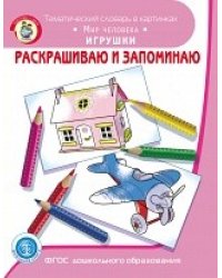 Раскрашиваю и запоминаю. Мир человека. Игрушки. Тематический словарь в картинках. Книга-раскраска. ФГОС ДО