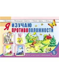Я изучаю противоположности. Занятия для проведения словарной работы с детьми 3-5 лет. ФГОС ДО