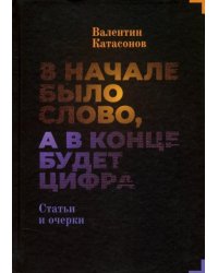 В начале было Слово, а в конце будет цифра. Статьи и очерки