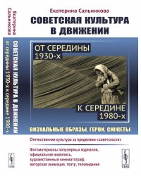 Советская культура в движении: от середины 1930-х к середине 1980-х. Визуальные образы, герои, сюжеты