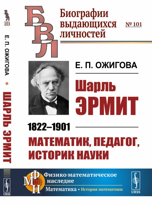 Обложка книги «Шарль Эрмит.1822-1901. Математик, педагог, историк науки. Выпуск №101» — Ожигова Е.П., ISBN 9785971077305