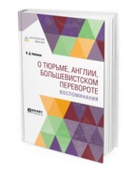 О тюрьме, Англии, большевистском перевороте. Воспоминания