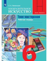 Изобразительное искусство. Твоя мастерская. Рабочая тетрадь. 6 класс (новая обложка)