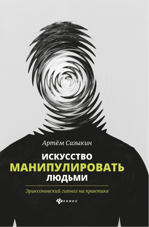 Искусство манипулировать людьми. Эриксоновский гипноз на практике