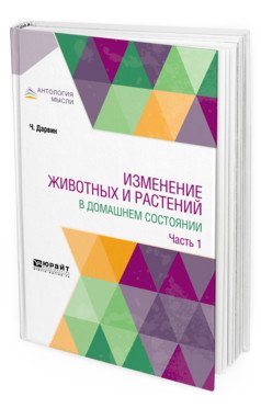 Обложка книги «Изменение животных и растений в домашнем состоянии в 2-х частях. Часть 1» — Дарвин Ч., Тимирязев К.А., ISBN 9785534066821