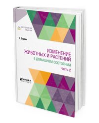 Изменение животных и растений в домашнем состоянии в 2-х частях. Часть 2