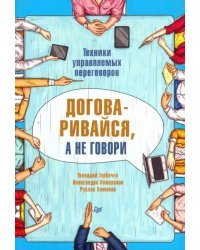 Договаривайся, а не говори. Техники управляемых переговоров