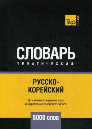 Обложка книги «Русско-корейский тематический словарь. Для активного изучения слов и закрепления словарного запаса. 5000 слов» — Таранов А.М., ISBN 9781787679078