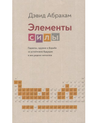Элементы силы. Гаджеты, оружие и борьба за устойчивое будущее в век редких металлов