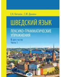 Шведский язык. Лексико-грамматические упражнения. В 2-х частях. Часть 1