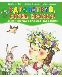 Здравствуй, Весна-Красна! Детям о природе и временах года в стихах