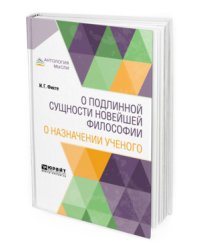 О подлинной сущности новейшей философии. О назначении ученого
