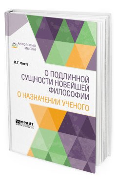 Обложка книги «О подлинной сущности новейшей философии. О назначении ученого» — Фихте И.Г., ISBN 9785534095586