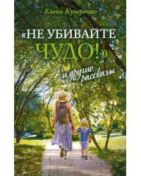 "Не убивайте чудо!" и другие рассказы