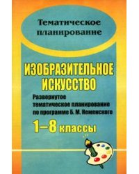 Изобразительное искусство. 1-8 классы. Развернутое тематическое планирование по программе Б.М. Неменского