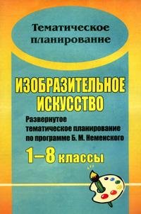 Изобразительное искусство. 1-8 классы. Развернутое тематическое планирование по программе Б.М. Неменского