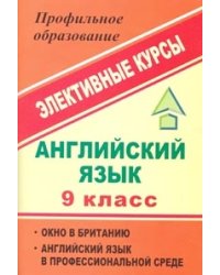 Английский язык. 9 класс. Элективные курсы. Окно в Британию. Английский язык в профессиональной среде
