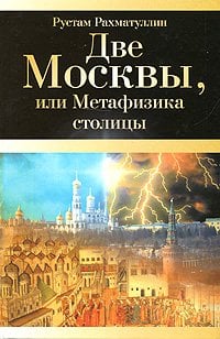 Москва! Две Москвы, или Метафизика столицы