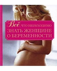 Все, что необходимо знать женщине о беременности