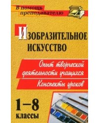 Изобразительное искусство. 1-8 классы. Опыт творческой деятельности школьников. Конспекты уроков