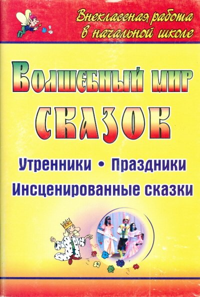 Обложка книги «Волшебный мир сказок. Утренники, праздники, инсценированные сказки» — Белоусенко А.В., ISBN 9785705717972