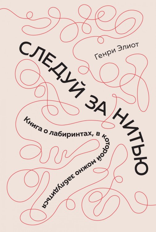 Обложка книги «Следуй за нитью. Книга о лабиринтах, в которой можно заблудиться» — Элиот Г., ISBN 9785389149472