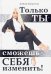 Только ты сможешь себя изменить