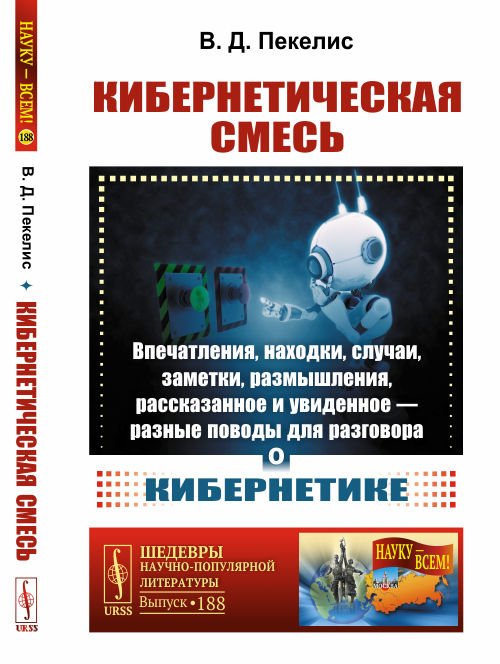 Обложка книги «Кибернетическая смесь. Впечатления, находки, случаи, заметки, размышления, рассказанное и увиденное - разные поводы для разговора о кибернетике. Выпуск №188» — Пекелис В.Д., ISBN 9785971076728