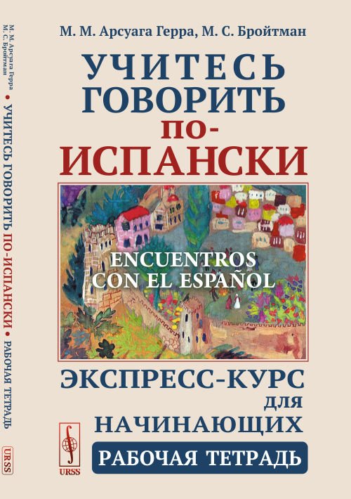 Обложка книги «Учитесь говорить по-испански. Экспресс-курс для начинающих. Рабочая тетрадь» — Арсуага Герра М.М., Бройтман М.С., ISBN 9785971068136
