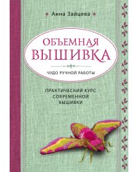 Объемная вышивка. Чудо ручной работы. Практический курс современной вышивки