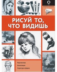 Рисуй то, что видишь. Перспектива. Композиция. Структура и форма