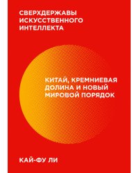 Сверхдержавы искусственного интеллекта. Китай, Кремниевая долина и новый мировой порядок