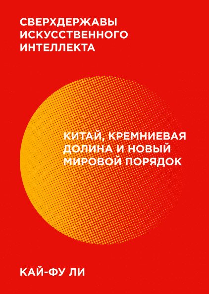 Обложка книги «Сверхдержавы искусственного интеллекта. Китай, Кремниевая долина и новый мировой порядок» — Ли Кай-Фу, ISBN 9785001461630