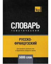 Русско-французский тематический словарь. Для активного изучения слов и закрепления словарного запаса. 5000 слов