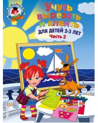 Учусь вырезать и клеить. Для детей 2-3 лет. Часть 2