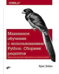 Машинное обучение с использованием Python. Сборник рецептов. Практические решения от предобработки до глубокого обучения
