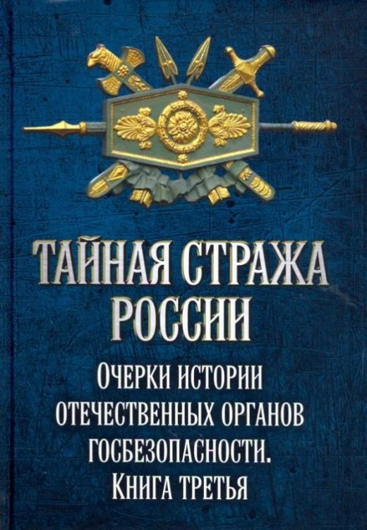 Тайная стража России. Очерки истории отечественных органов госбезопасности. Книга 3
