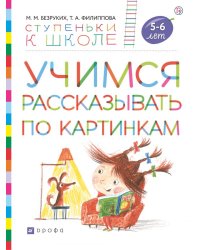 Учимся рассказывать по картинкам. Пособие для детей 5-6 лет