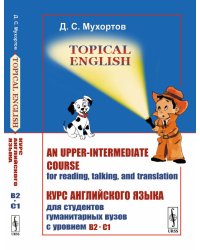 Topical English. An upper-intermediate course for reading, talking, and translation. Курс английского языка для студентов гуманитарных вузов с уровнем B2-C1