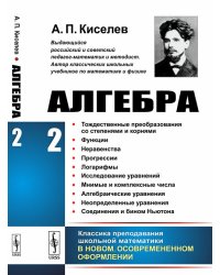 Алгебра. Часть 2. Тождественные преобразования со степенями и корнями. Функции. Неравенства. Прогрессии. Логарифмы. Исследование уравнений. Мнимые и комплексные числа. Алгебраические уравнения. Неопределенные уравнения. Соединения и бином Ньютона