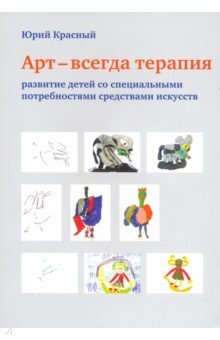 Обложка книги «Арт - всегда терапия. Развитие детей со специальными потребностями средствами искусств» — Красный Юрий Е., ISBN 9785421206002