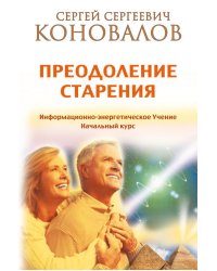 Преодоление старения. Информационно-энергетическое Учение. Начальный курс